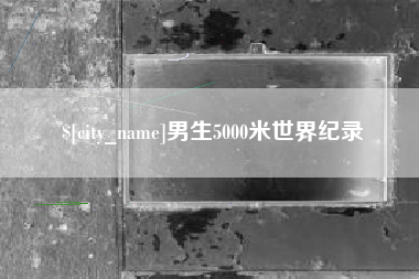 安顺男生5000米世界纪录